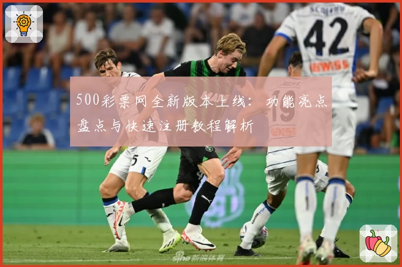 500彩票网全新版本上线：功能亮点盘点与快速注册教程解析