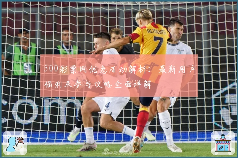 500彩票网优惠活动解析：最新用户福利及参与攻略全面详解