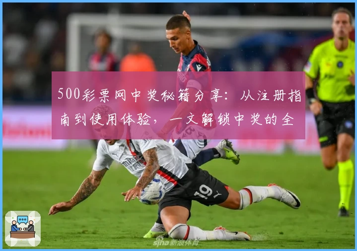 500彩票网中奖秘籍分享：从注册指南到使用体验，一文解锁中奖的全流程