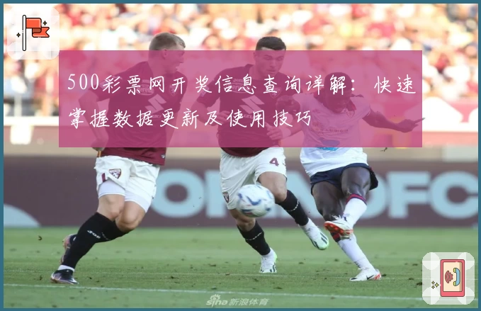 500彩票网开奖信息查询详解：快速掌握数据更新及使用技巧