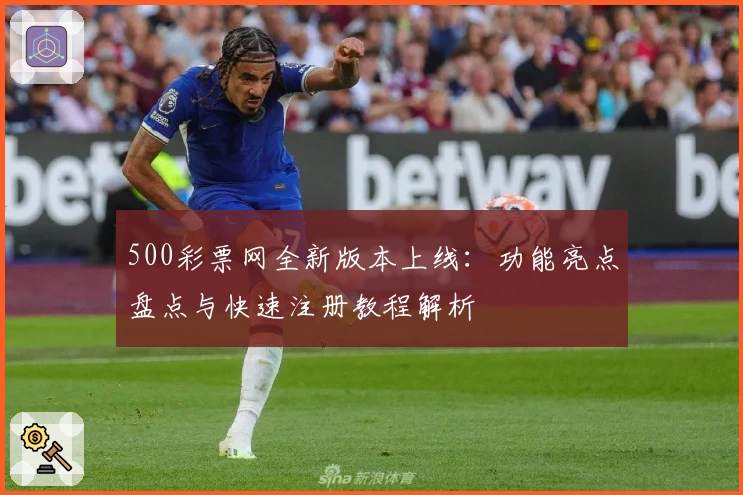 500彩票网全新版本上线：功能亮点盘点与快速注册教程解析