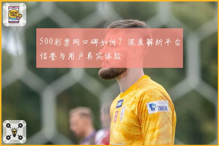 500彩票网口碑如何？深度解析平台信誉与用户真实体验
