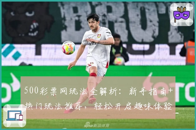 500彩票网玩法全解析：新手指南+热门玩法推荐，轻松开启趣味体验