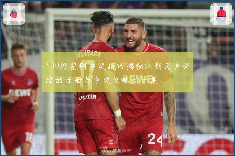 500彩票网中奖技巧揭秘：新用户必读的注册与中奖攻略大合集