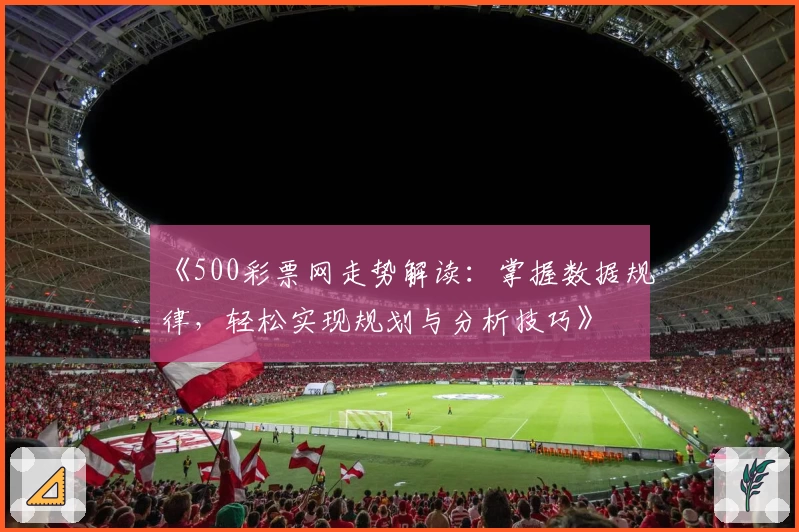 《500彩票网走势解读：掌握数据规律，轻松实现规划与分析技巧》