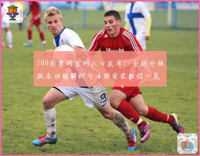500彩票网官网入口发布：全新升级版本功能解析与注册安装教程一览