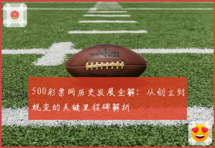 500彩票网历史发展全解：从创立到蜕变的关键里程碑解析