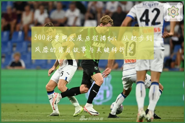 500彩票网发展历程揭秘:从起步到风靡的背后故事与关键转折点