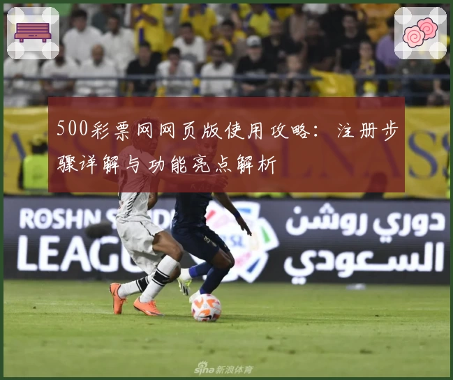 500彩票网网页版使用攻略：注册步骤详解与功能亮点解析