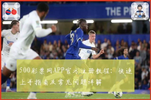 500彩票网APP官方注册教程：快速上手指南及常见问题详解