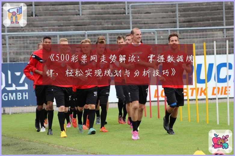 《500彩票网走势解读：掌握数据规律，轻松实现规划与分析技巧》
