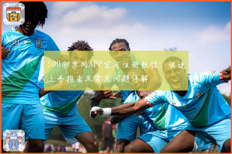 500彩票网APP官方注册教程：快速上手指南及常见问题详解