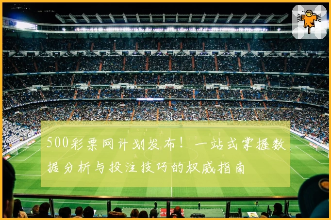 500彩票网计划发布！一站式掌握数据分析与投注技巧的权威指南