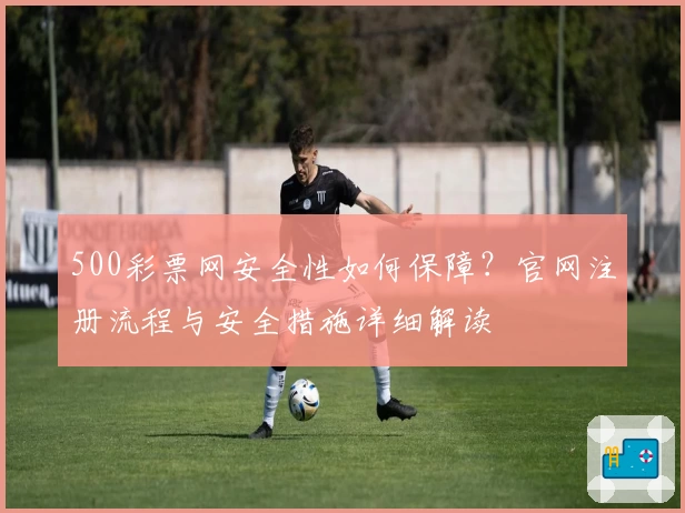 500彩票网安全性如何保障？官网注册流程与安全措施详细解读