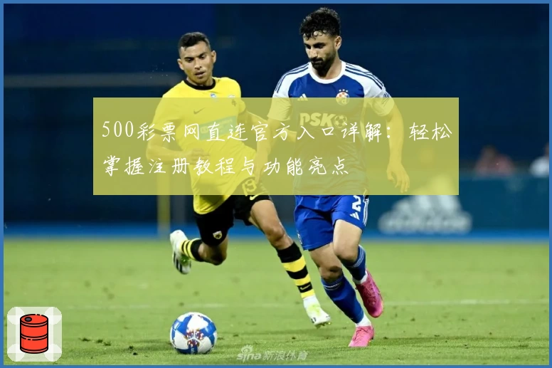 500彩票网直连官方入口详解:轻松掌握注册教程与功能亮点