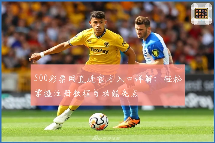 500彩票网直连官方入口详解：轻松掌握注册教程与功能亮点