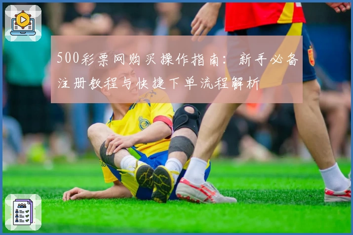500彩票网购买操作指南：新手必备注册教程与快捷下单流程解析